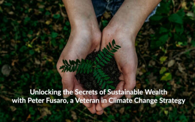 Unlocking the Secrets of Sustainable Wealth with Peter Fusaro, a Veteran in Climate Change Strategy